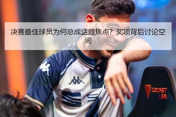 决赛最佳球员为何总成话题焦点？奖项背后讨论空间