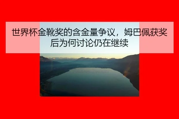 世界杯金靴奖的含金量争议，姆巴佩获奖后为何讨论仍在继续